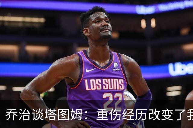 乔治谈塔图姆：重伤经历改变了我对比赛的看法